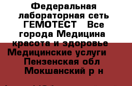 Федеральная лабораторная сеть ГЕМОТЕСТ - Все города Медицина, красота и здоровье » Медицинские услуги   . Пензенская обл.,Мокшанский р-н